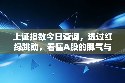 上证指数今日查询,透过红绿跳动,看懂A股的脾气与投资的真相