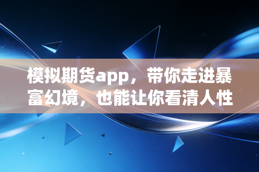 模拟期货app,带你走进暴富幻境,也能让你看清人性弱点