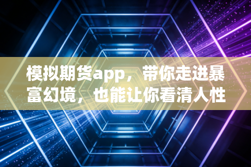 模拟期货app,带你走进暴富幻境,也能让你看清人性弱点