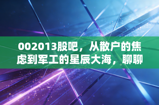 002013股吧,从散户的焦虑到军工的星辰大海,聊聊中航机电的硬核逻辑