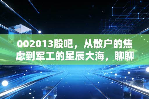 002013股吧,从散户的焦虑到军工的星辰大海,聊聊中航机电的硬核逻辑