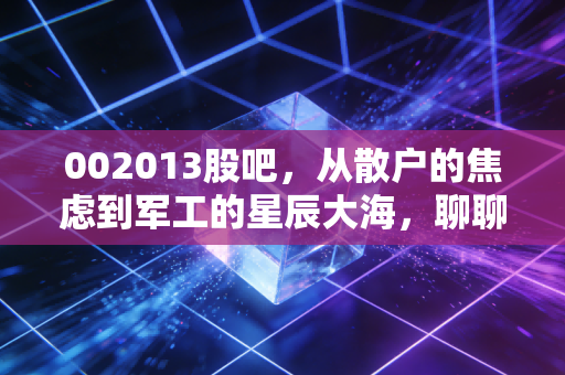 002013股吧,从散户的焦虑到军工的星辰大海,聊聊中航机电的硬核逻辑