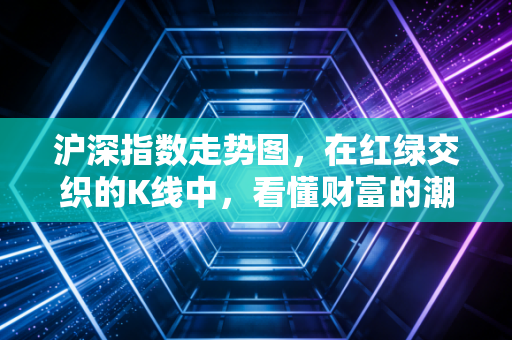 沪深指数走势图,在红绿交织的K线中,看懂财富的潮汐与人性的博弈