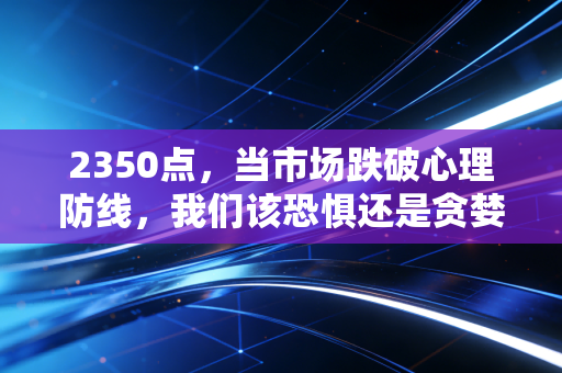 2350点，当市场跌破心理防线，我们该恐惧还是贪婪？