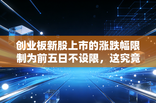 创业板新股上市的涨跌幅限制为前五日不设限,这究竟是散户的狂欢还是绞肉机?