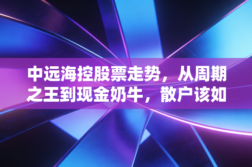 中远海控股票走势，从周期之王到现金奶牛，散户该如何穿越这片海？