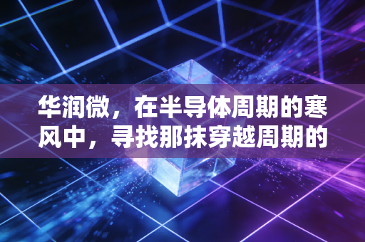 华润微，在半导体周期的寒风中，寻找那抹穿越周期的央企红
