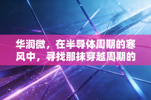 华润微，在半导体周期的寒风中，寻找那抹穿越周期的央企红