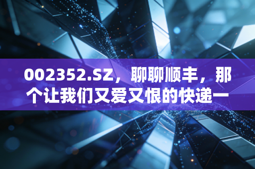 002352.SZ,聊聊顺丰,那个让我们又爱又恨的快递一哥