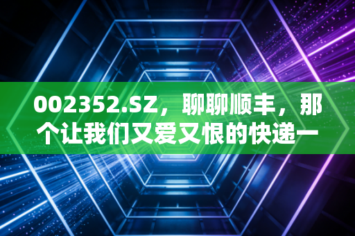 002352.SZ,聊聊顺丰,那个让我们又爱又恨的快递一哥