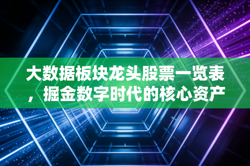 大数据板块龙头股票一览表,掘金数字时代的核心资产