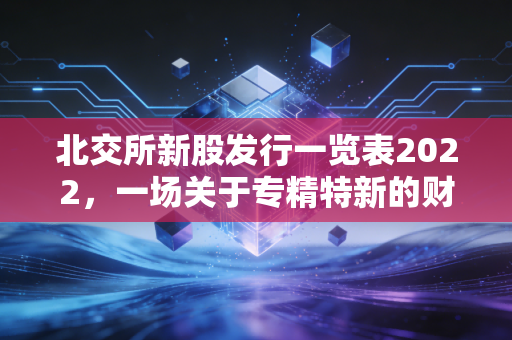 北交所新股发行一览表2022,一场关于专精特新的财富突围战