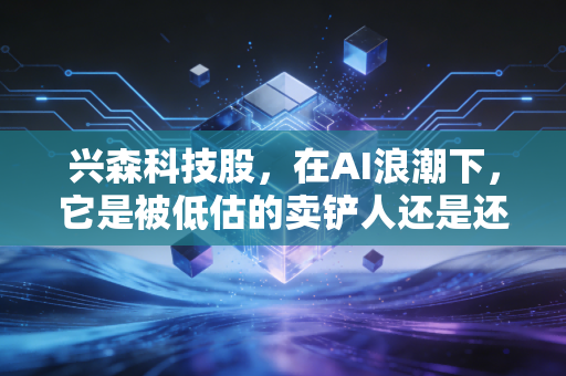 兴森科技股,在AI浪潮下,它是被低估的卖铲人还是还在熬冬的苦行僧?