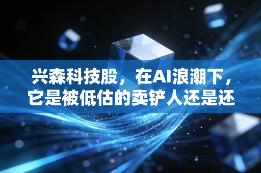 兴森科技股，在AI浪潮下，它是被低估的卖铲人还是还在熬冬的苦行僧？