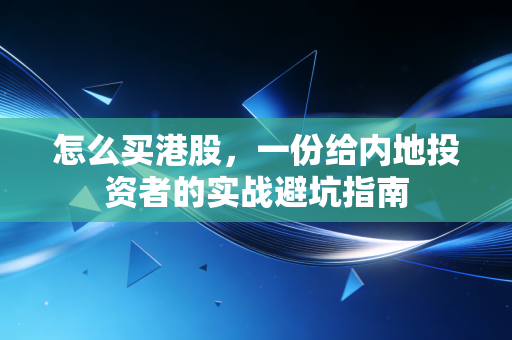 怎么买港股,一份给内地投资者的实战避坑指南