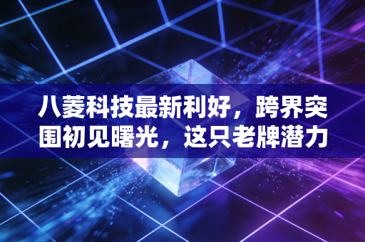 八菱科技最新利好，跨界突围初见曙光，这只老牌潜力股能否借势起飞？
