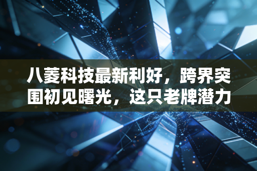 八菱科技最新利好，跨界突围初见曙光，这只老牌潜力股能否借势起飞？