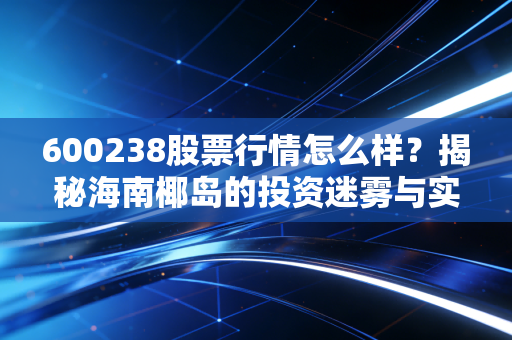600238股票行情怎么样?揭秘海南椰岛的投资迷雾与实战策略