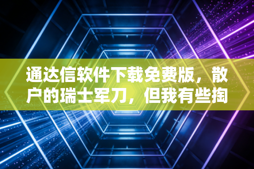 通达信软件下载免费版,散户的瑞士军刀,但我有些掏心窝子的话想对你说
