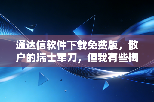 通达信软件下载免费版，散户的瑞士军刀，但我有些掏心窝子的话想对你说