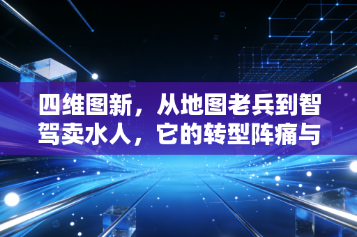 四维图新,从地图老兵到智驾卖水人,它的转型阵痛与星辰大海