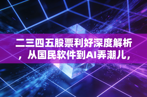 二三四五股票利好深度解析，从国民软件到AI弄潮儿，这只老牌互联网股还有多少想象空间？