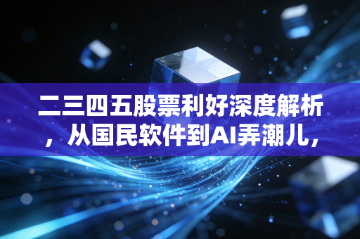 二三四五股票利好深度解析，从国民软件到AI弄潮儿，这只老牌互联网股还有多少想象空间？