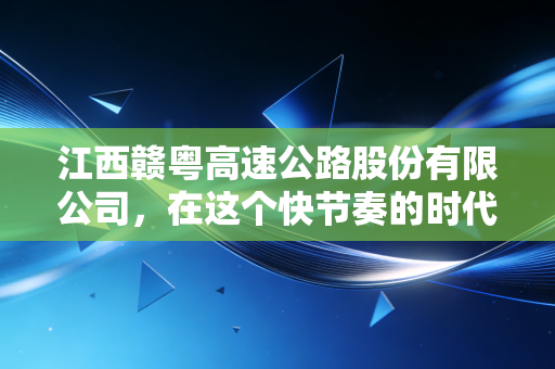 江西赣粤高速公路股份有限公司,在这个快节奏的时代,我们该如何重新审视这位守路人?