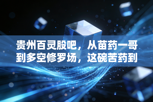贵州百灵股吧,从苗药一哥到多空修罗场,这碗苦药到底还要喝多久?