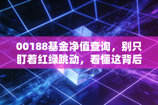 00188基金净值查询，别只盯着红绿跳动，看懂这背后的财富逻辑才是关键