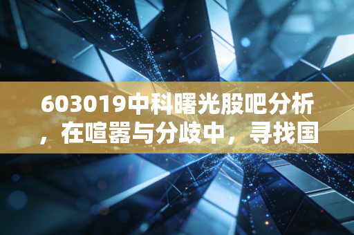603019中科曙光股吧分析,在喧嚣与分歧中,寻找国产算力的定海神针