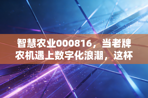 智慧农业000816,当老牌农机遇上数字化浪潮,这杯羹好分吗?