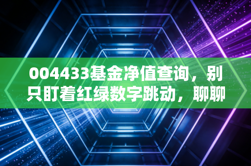 004433基金净值查询，别只盯着红绿数字跳动，聊聊这只沪港深基金背后的酸甜苦辣