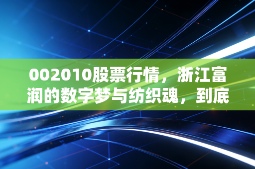002010股票行情,浙江富润的数字梦与纺织魂,到底值不值得我们守候?