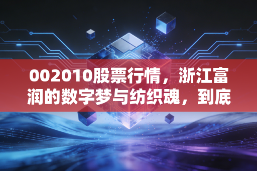 002010股票行情,浙江富润的数字梦与纺织魂,到底值不值得我们守候?