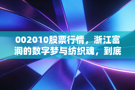 002010股票行情,浙江富润的数字梦与纺织魂,到底值不值得我们守候?
