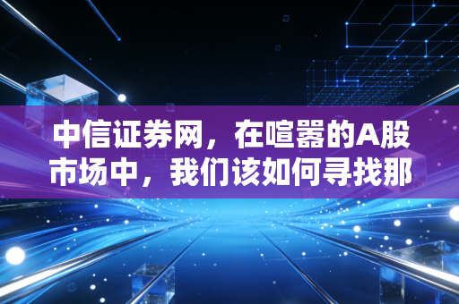 中信证券网,在喧嚣的A股市场中,我们该如何寻找那份稳稳的幸福?