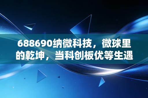 688690纳微科技,微球里的乾坤,当科创板优等生遇上资本寒冬