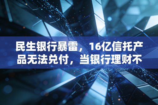 民生银行暴雷，16亿信托产品无法兑付，当银行理财不再是你的避风港