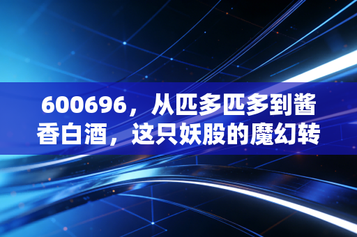 600696，从匹多匹多到酱香白酒，这只妖股的魔幻转身背后，是机遇还是深渊？
