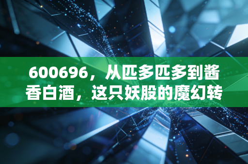 600696，从匹多匹多到酱香白酒，这只妖股的魔幻转身背后，是机遇还是深渊？