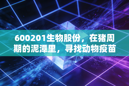 600201生物股份，在猪周期的泥潭里，寻找动物疫苗的黄金时代