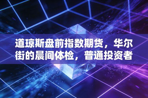 道琼斯盘前指数期货,华尔街的晨间体检,普通投资者的焦虑放大镜