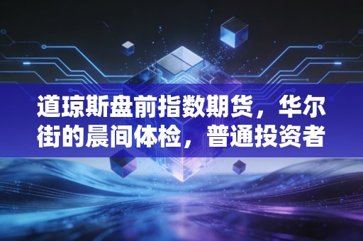 道琼斯盘前指数期货,华尔街的晨间体检,普通投资者的焦虑放大镜