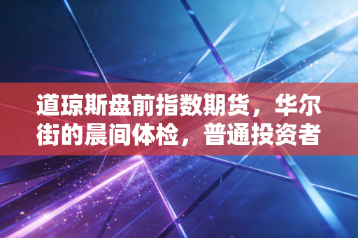 道琼斯盘前指数期货,华尔街的晨间体检,普通投资者的焦虑放大镜