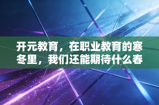 开元教育，在职业教育的寒冬里，我们还能期待什么春天？