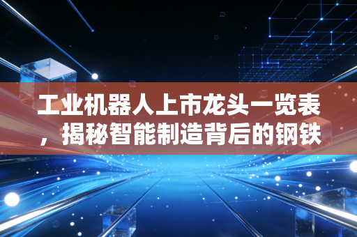 工业机器人上市龙头一览表，揭秘智能制造背后的钢铁侠与投资机会