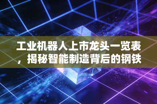 工业机器人上市龙头一览表，揭秘智能制造背后的钢铁侠与投资机会