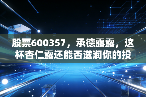 股票600357,承德露露,这杯杏仁露还能否滋润你的投资账户?