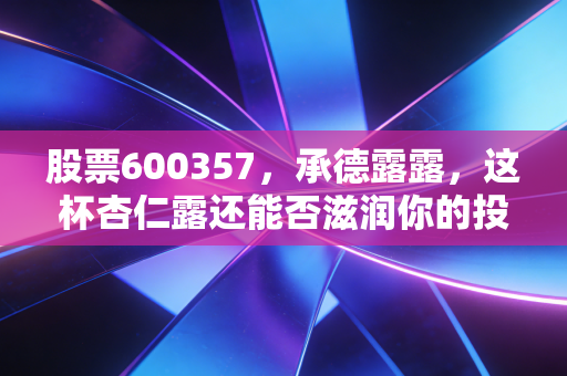 股票600357,承德露露,这杯杏仁露还能否滋润你的投资账户?